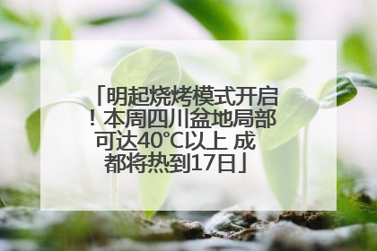 明起烧烤模式开启！本周四川盆地局部可达40℃以上 成都将热到17日