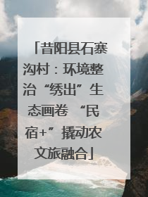 昔阳县石寨沟村：环境整治“绣出”生态画卷 “民宿+”撬动农文旅融合