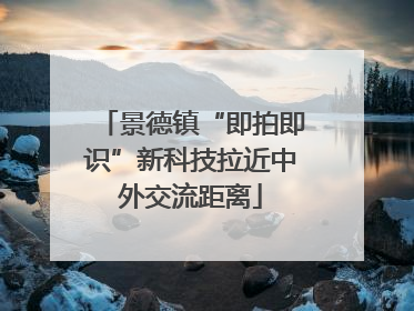 景德镇“即拍即识”新科技拉近中外交流距离