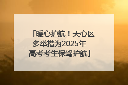 暖心护航！天心区多举措为2025年高考考生保驾护航