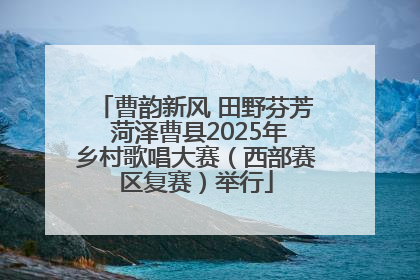 曹韵新风 田野芬芳 菏泽曹县2025年乡村歌唱大赛（西部赛区复赛）举行