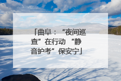 曲阜：“夜间巡查”在行动 “静音护考”保安宁