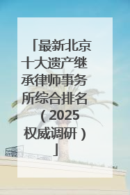 最新北京十大遗产继承律师事务所综合排名（2025权威调研）
