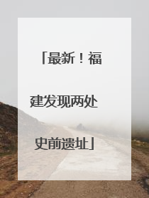最新！福建发现两处史前遗址