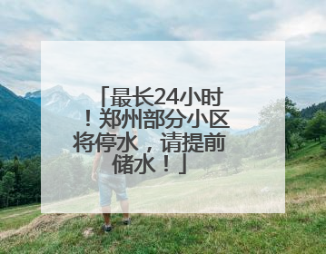 最长24小时！郑州部分小区将停水，请提前储水！