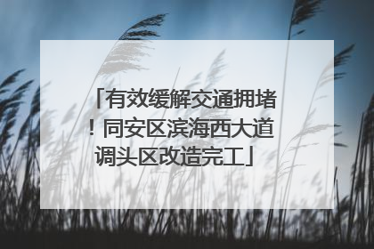 有效缓解交通拥堵！同安区滨海西大道调头区改造完工