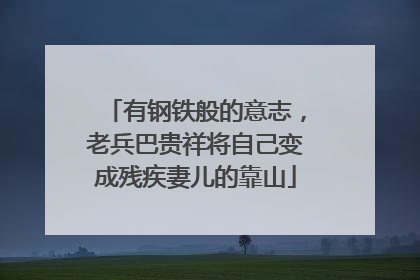 有钢铁般的意志，老兵巴贵祥将自己变成残疾妻儿的靠山