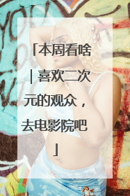 本周看啥｜喜欢二次元的观众，去电影院吧