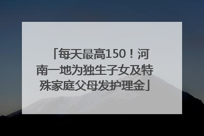 每天最高150！河南一地为独生子女及特殊家庭父母发护理金