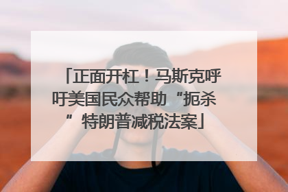 正面开杠！马斯克呼吁美国民众帮助“扼杀”特朗普减税法案