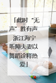 此时“无声”胜有声 浙江海宁听障夫妻以舞蹈诠释热爱