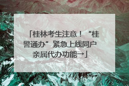 桂林考生注意！“桂警通办”紧急上线同户亲属代办功能→