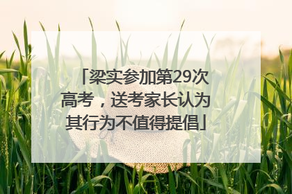 梁实参加第29次高考，送考家长认为其行为不值得提倡