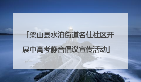 梁山县水泊街道名仕社区开展中高考静音倡议宣传活动