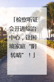 检察听证会开进综治中心，让困境家庭“阴转晴”！