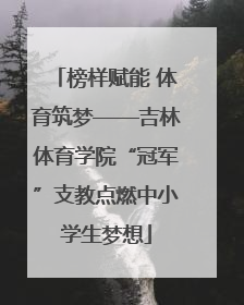 榜样赋能 体育筑梦——吉林体育学院“冠军”支教点燃中小学生梦想