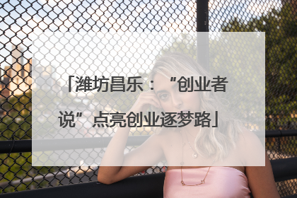 潍坊昌乐：“创业者说”点亮创业逐梦路