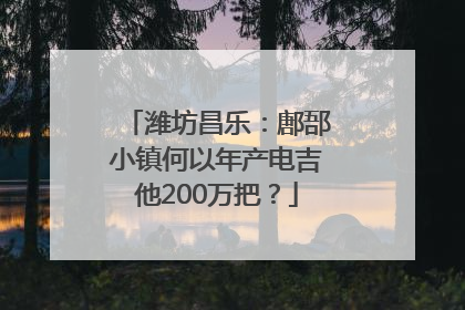 潍坊昌乐：鄌郚小镇何以年产电吉他200万把？