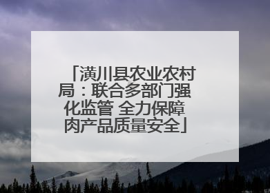 潢川县农业农村局：联合多部门强化监管 全力保障肉产品质量安全
