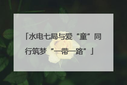 水电七局与爱“童”同行筑梦“一带一路”