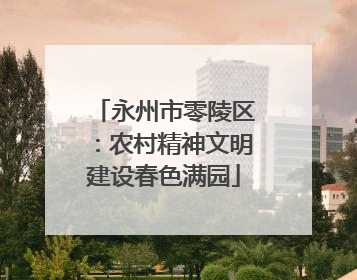 永州市零陵区：农村精神文明建设春色满园