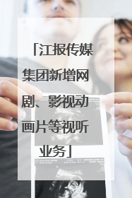 江报传媒集团新增网剧、影视动画片等视听业务