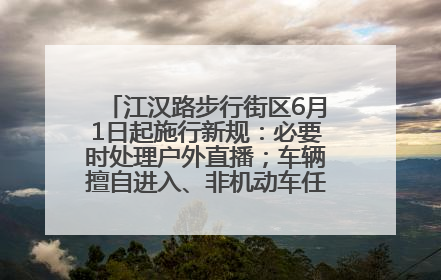 江汉路步行街区6月1日起施行新规：必要时处理户外直播；车辆擅自进入、非机动车任意停放的，依法处理