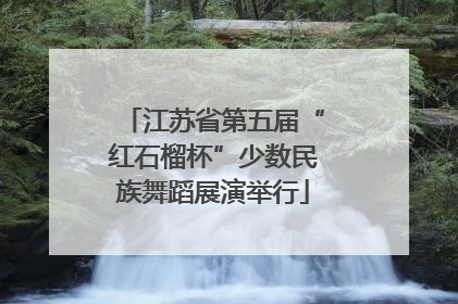 江苏省第五届“红石榴杯”少数民族舞蹈展演举行