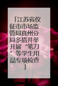江苏省仪征市市场监管局真州分局多措并举开展“笔刀”等学生用品专项检查