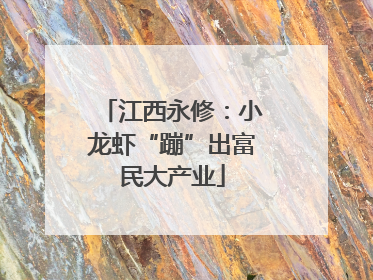 江西永修：小龙虾“蹦”出富民大产业