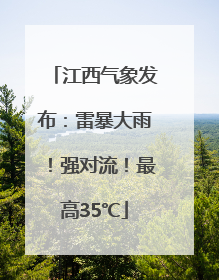 江西气象发布：雷暴大雨！强对流！最高35℃