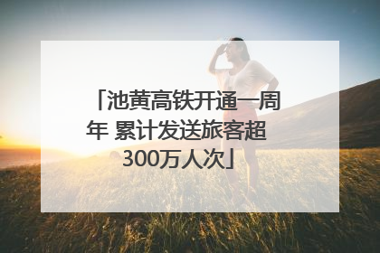池黄高铁开通一周年 累计发送旅客超300万人次