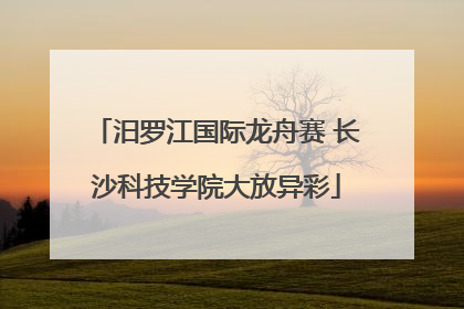 汨罗江国际龙舟赛 长沙科技学院大放异彩