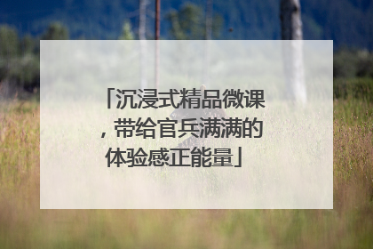 沉浸式精品微课，带给官兵满满的体验感正能量