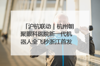 沪杭联动｜杭州朝聚眼科医院新一代机器人全飞秒浙江首发庆典仪式圆满落幕