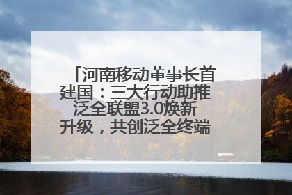 河南移动董事长首建国：三大行动助推泛全联盟3.0焕新升级，共创泛全终端万亿级产业生态