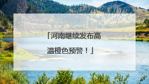 河南继续发布高温橙色预警！