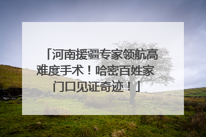 河南援疆专家领航高难度手术！哈密百姓家门口见证奇迹！