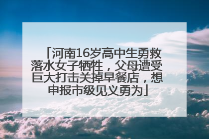 河南16岁高中生勇救落水女子牺牲，父母遭受巨大打击关掉早餐店，想申报市级见义勇为