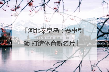 河北秦皇岛：赛事引领 打造体育新名片