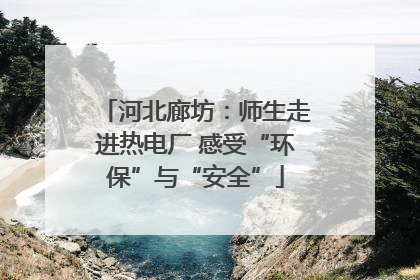 河北廊坊：师生走进热电厂 感受“环保”与“安全”
