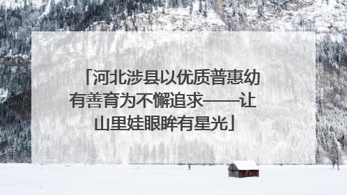 河北涉县以优质普惠幼有善育为不懈追求——让山里娃眼眸有星光
