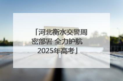 河北衡水交警周密部署 全力护航2025年高考