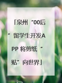 泉州“00后”留学生开发APP 将剪纸“贴”向世界