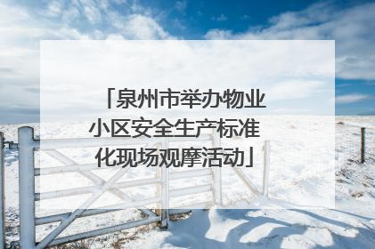 泉州市举办物业小区安全生产标准化现场观摩活动