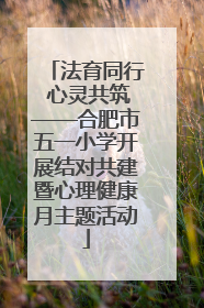 法育同行 心灵共筑——合肥市五一小学开展结对共建暨心理健康月主题活动