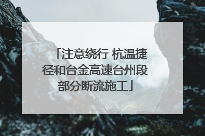 注意绕行 杭温捷径和台金高速台州段部分断流施工