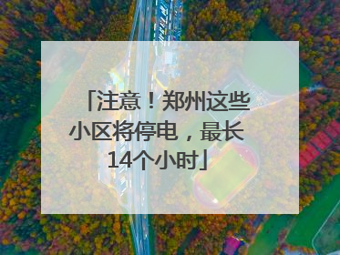 注意！郑州这些小区将停电，最长14个小时