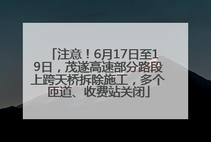 注意！6月17日至19日，茂遂高速部分路段上跨天桥拆除施工，多个匝道、收费站关闭
