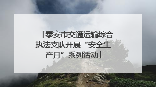 泰安市交通运输综合执法支队开展“安全生产月”系列活动